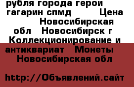 2 рубля города-герои 2000, гагарин спмд 2001 › Цена ­ 45 - Новосибирская обл., Новосибирск г. Коллекционирование и антиквариат » Монеты   . Новосибирская обл.